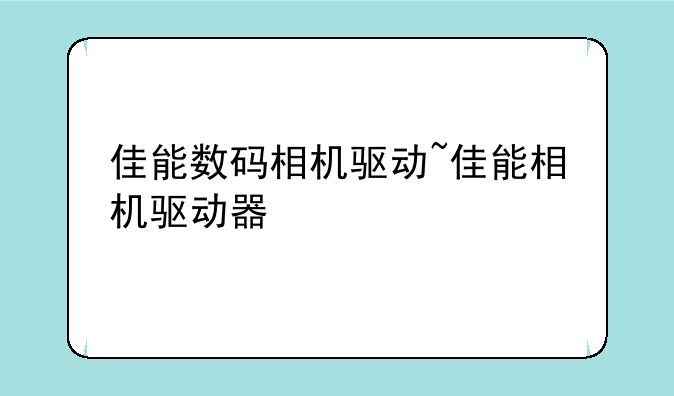 佳能数码相机驱动~佳能相机驱动器