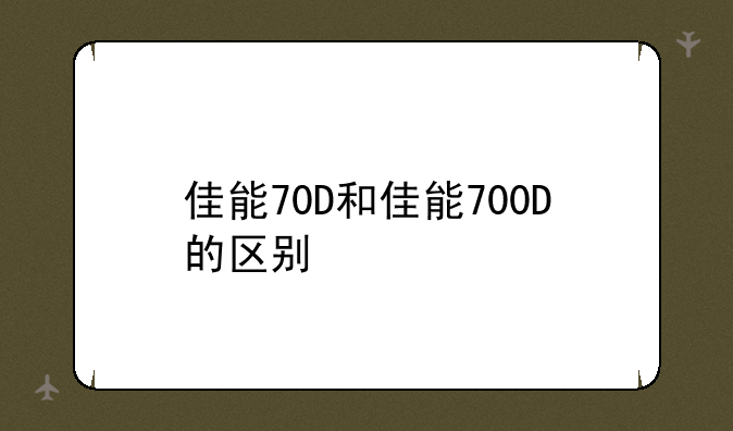 佳能70D和佳能700D的区别