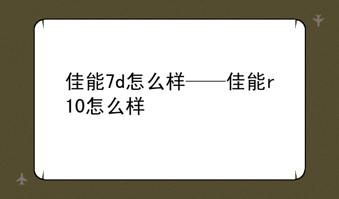 佳能7d怎么样——佳能r10怎么样