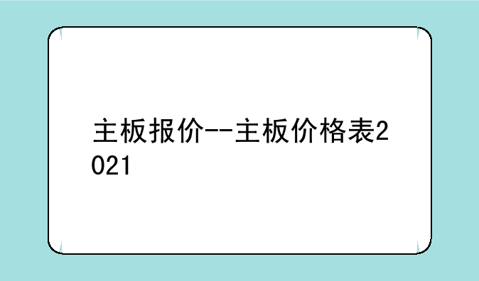 主板报价--主板价格表2021