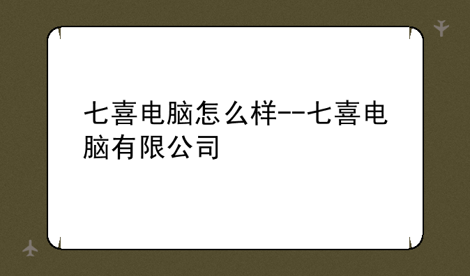 七喜电脑怎么样--七喜电脑有限公司
