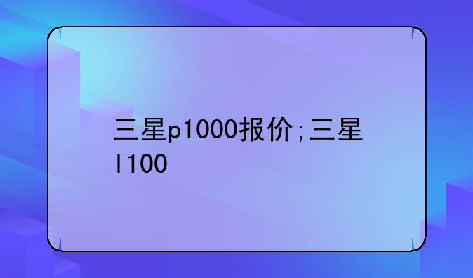 三星p1000报价;三星l100