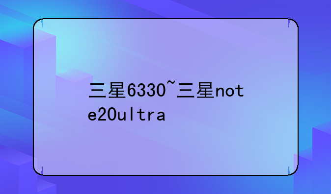 三星6330~三星note20ultra