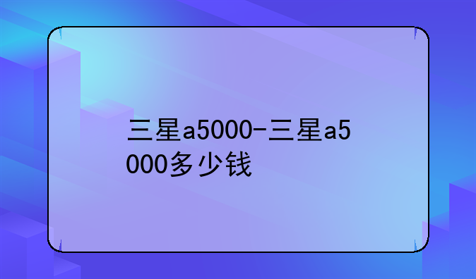 三星a5000-三星a5000多少钱