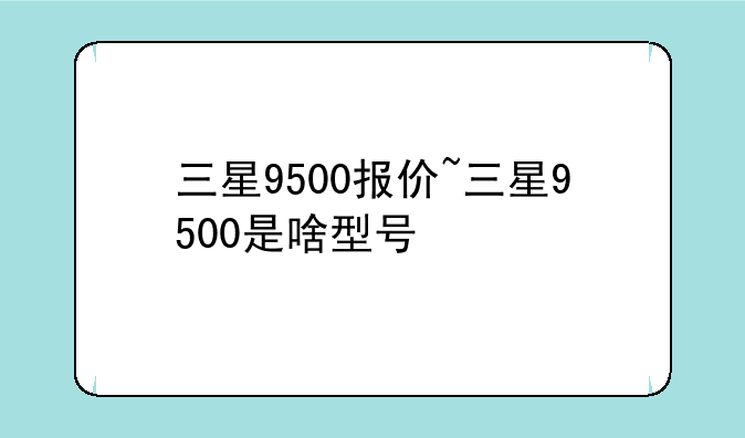 三星9500报价~三星9500是啥型号