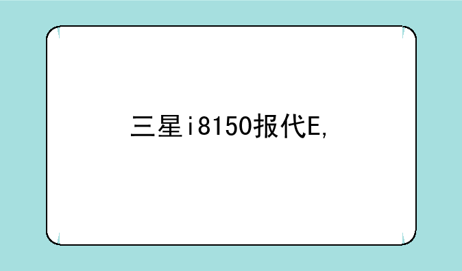 三星i8150报价——三星i9158多少钱