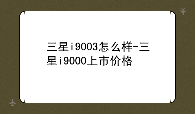 三星i9003怎么样-三星i9000上市价格