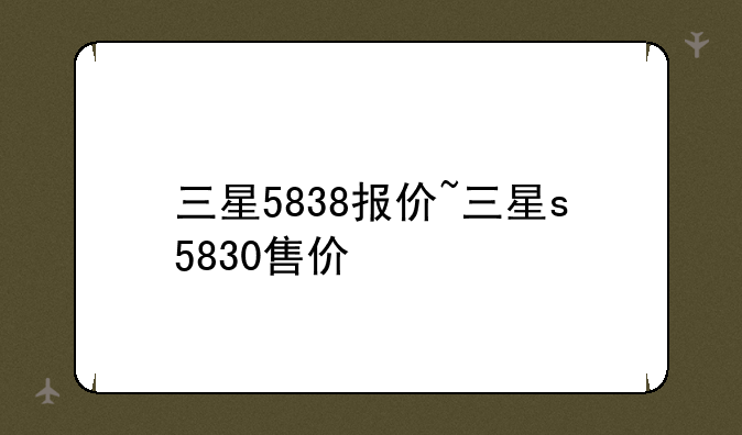 三星5838报价~三星s5830售价