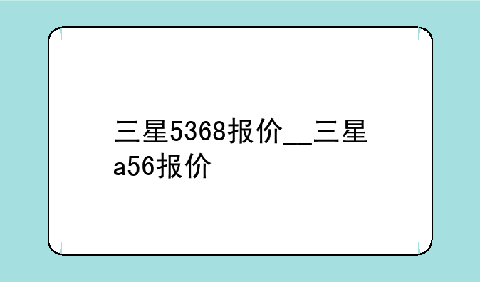 三星5368报价__三星a56报价