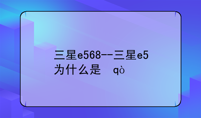 三星e568--三星e5为什么是瞎眼屏幕