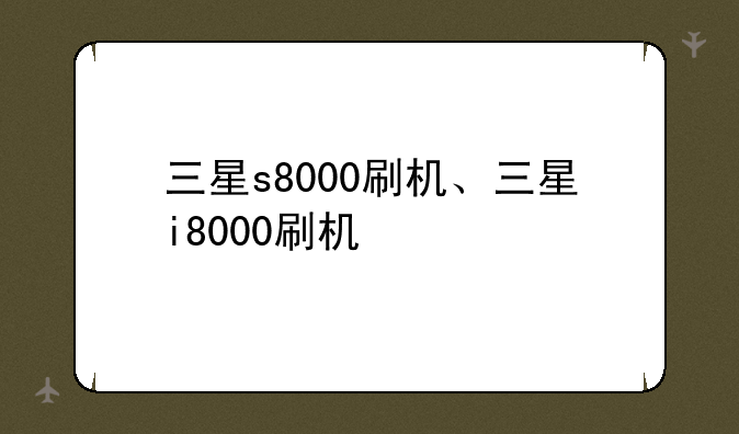 三星s8000刷机、三星i8000刷机