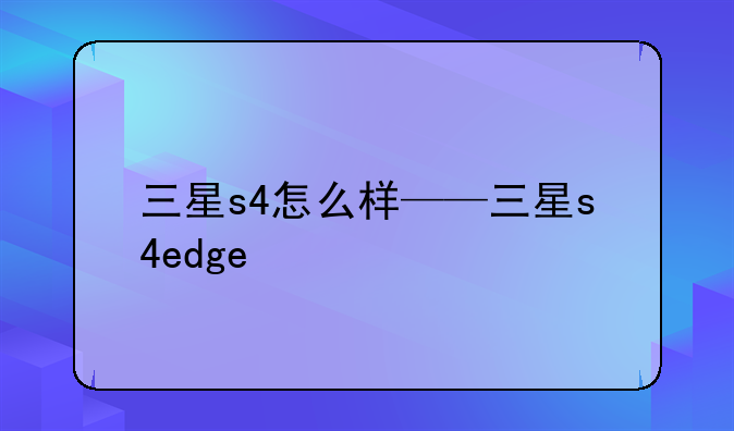 三星s4怎么样——三星s4edge