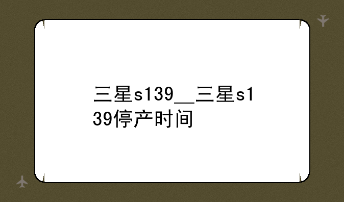 三星s139__三星s139停产时间