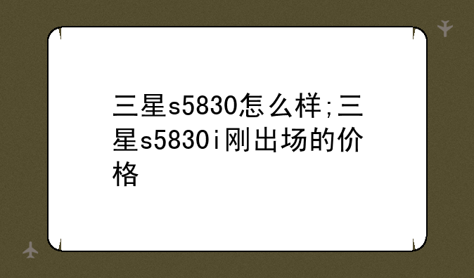 三星s5830怎么样;三星s5830i刚出场的价格