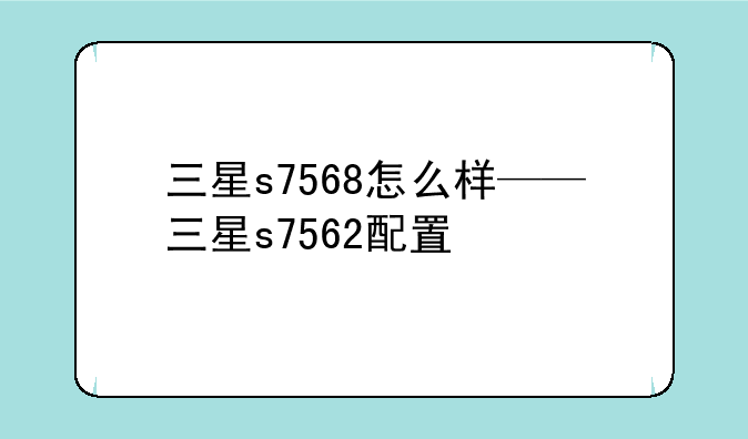 三星s7568怎么样——三星s7562配置