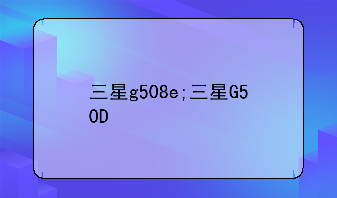 三星g508e;三星G50D