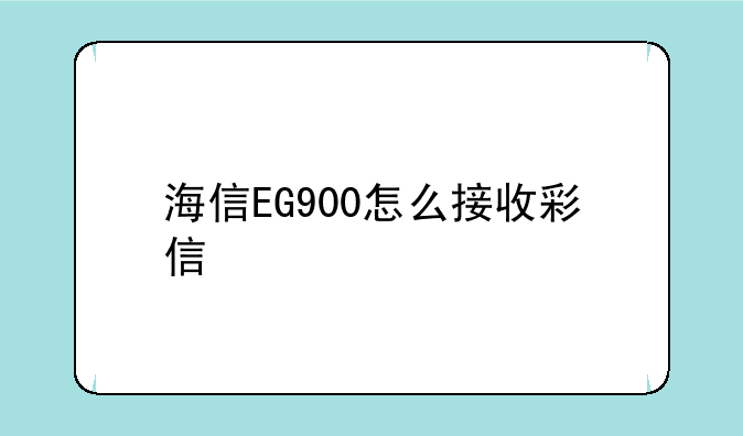 海信EG900怎么接收彩信
