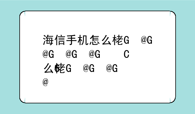 海信手机怎么样、海信智能手机怎么样