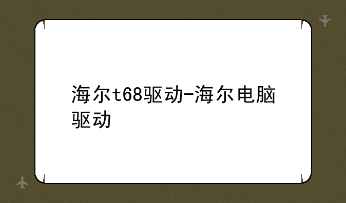 海尔t68驱动-海尔电脑驱动
