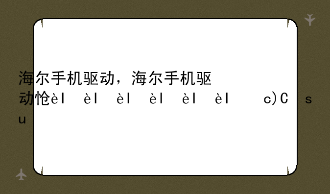 海尔手机驱动，海尔手机驱动怎么安装