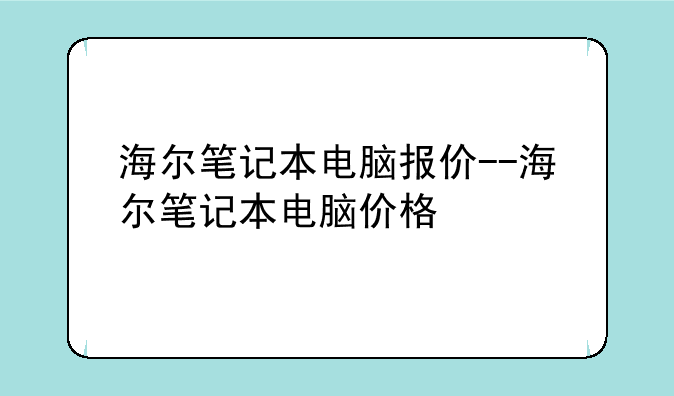 海尔笔记本电脑报价--海尔笔记本电脑价格