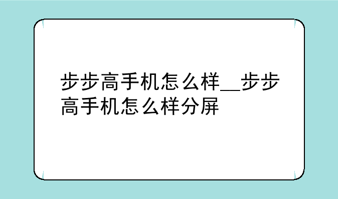 步步高手机怎么样__步步高手机怎么样分屏