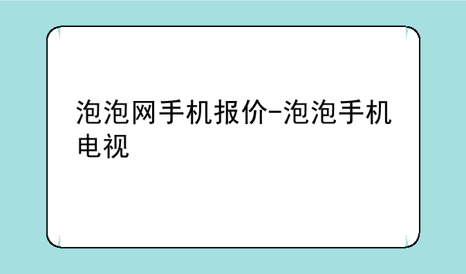 泡泡网手机报价-泡泡手机电视