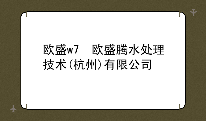 欧盛w7__欧盛腾水处理技术(杭州)有限公司