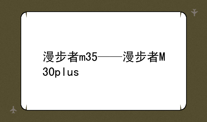 漫步者m35——漫步者M30plus