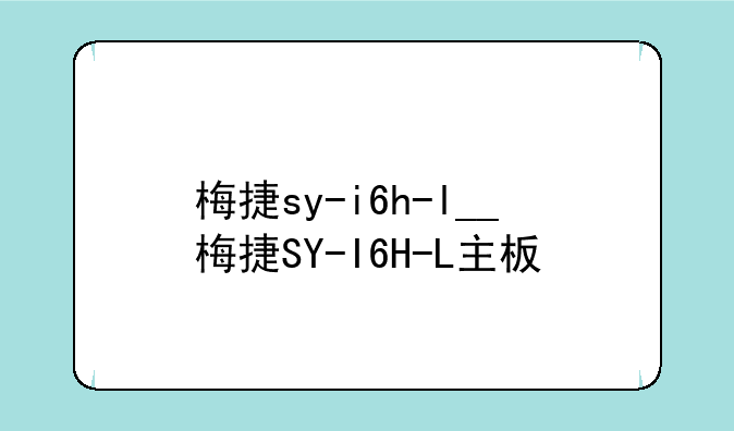 梅捷sy-i6h-l__梅捷SY-I6H-L主板