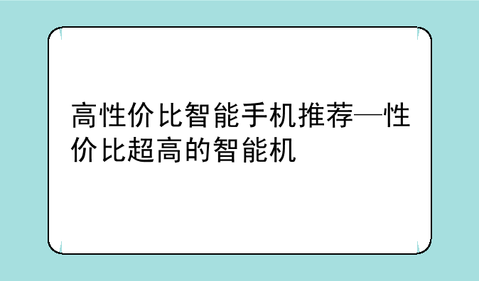 高性价比智能手机推荐—性价比超高的智能机