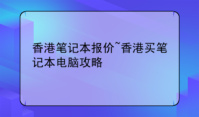 香港笔记本报价~香港买笔记本电脑攻略
