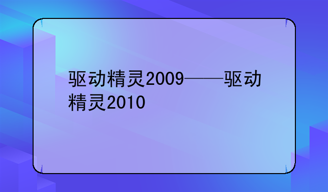 驱动精灵2009——驱动精灵2010
