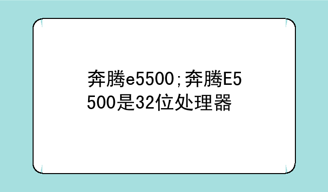奔腾e5500;奔腾E5500是32位处理器