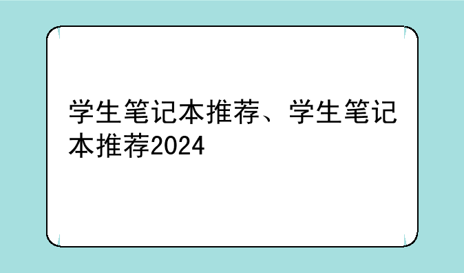 学生笔记本推荐、学生笔记本推荐2024