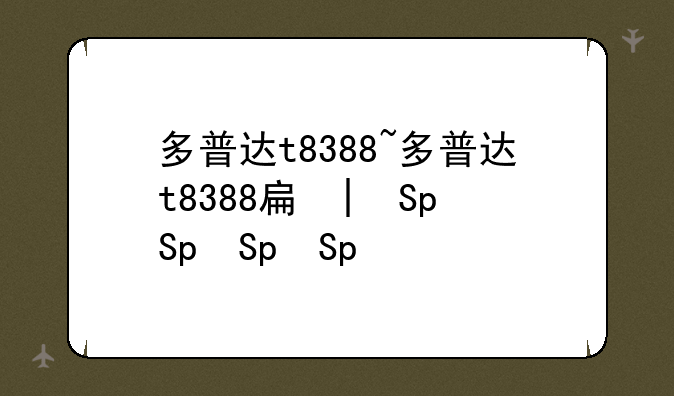 多普达t8388~多普达t8388手机