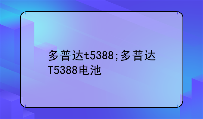 多普达t5388;多普达T5388电池