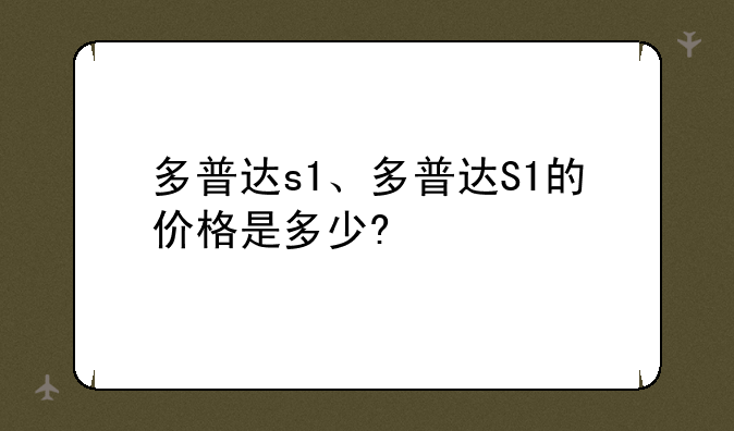 多普达s1、多普达S1的价格是多少?