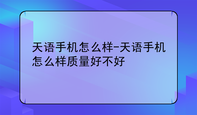 天语手机怎么样-天语手机怎么样质量好不好