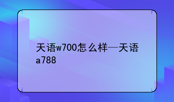 天语w700怎么样—天语a788