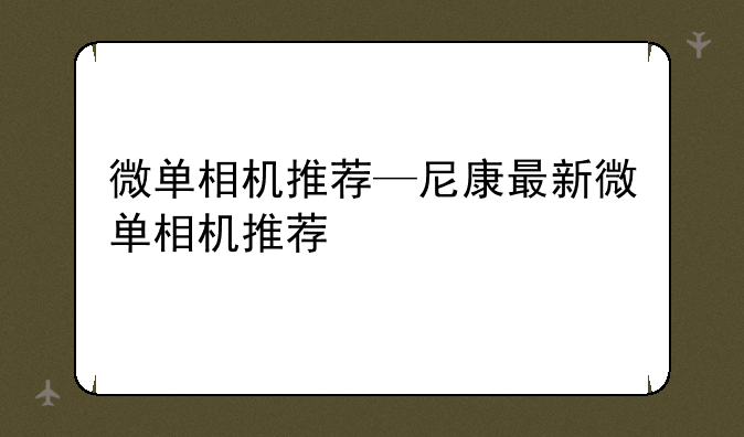 微单相机推荐—尼康最新微单相机推荐