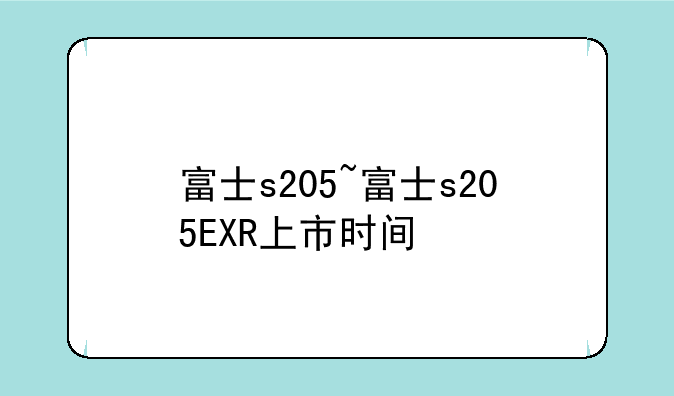 富士s205~富士s205EXR上市时间