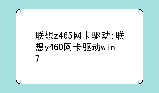联想z465网卡驱动:联想y460网卡驱动win7