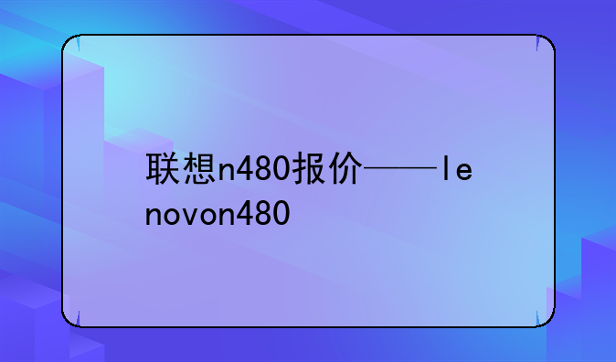 联想n480报价——lenovon480