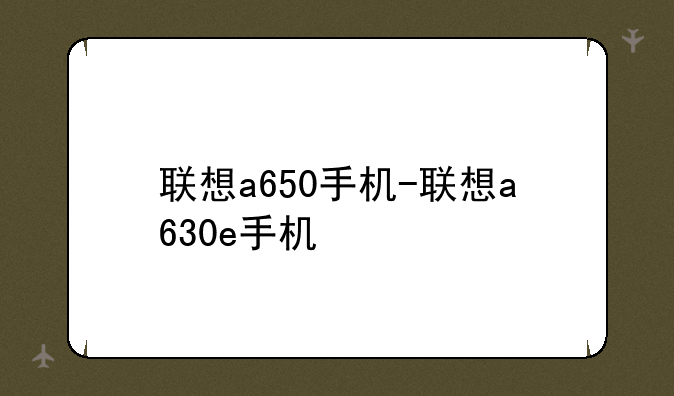 联想a650手机-联想a630e手机