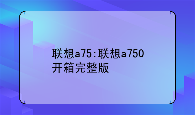 联想a75:联想a750开箱完整版
