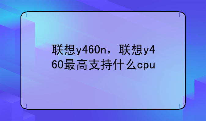联想y460n，联想y460最高支持什么cpu