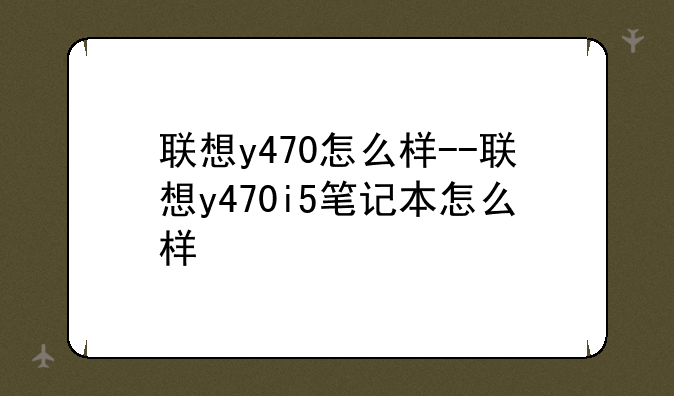 联想y470怎么样--联想y470i5笔记本怎么样