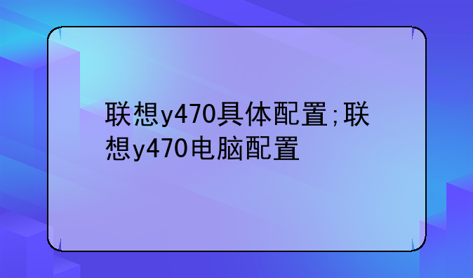 联想y470具体配置;联想y470电脑配置