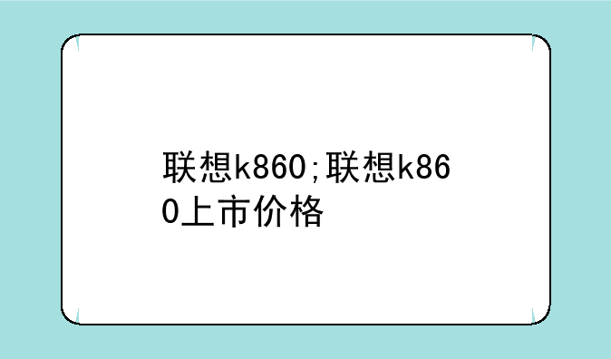 联想k860;联想k860上市价格
